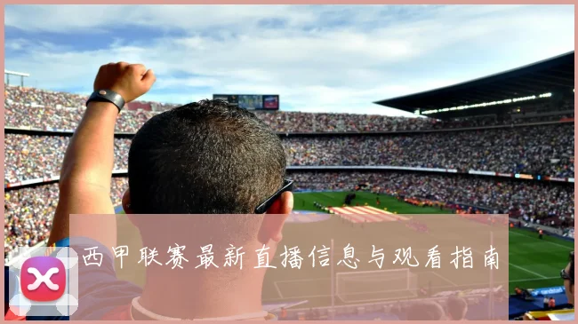 西甲联赛最新直播信息与观看指南