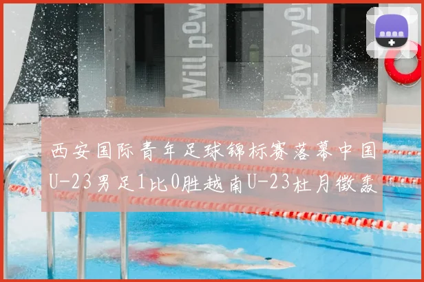 西安国际青年足球锦标赛落幕中国U-23男足1比0胜越南U-23杜月徵轰入制胜世界波收获亚军