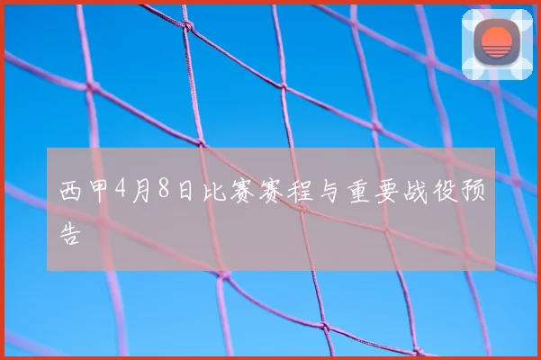 西甲4月8日比赛赛程与重要战役预告