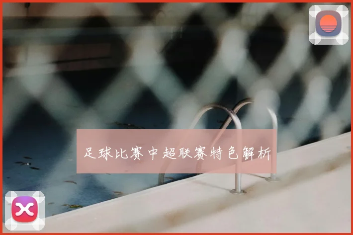 足球比赛中超联赛特色解析