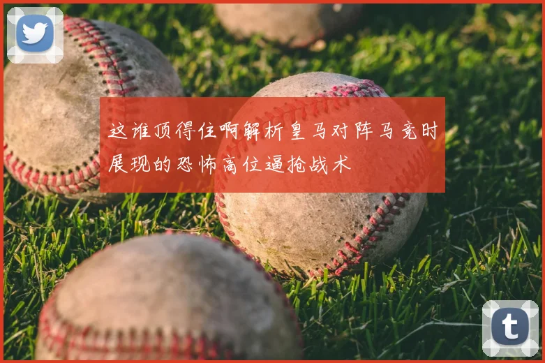 这谁顶得住啊解析皇马对阵马竞时展现的恐怖高位逼抢战术