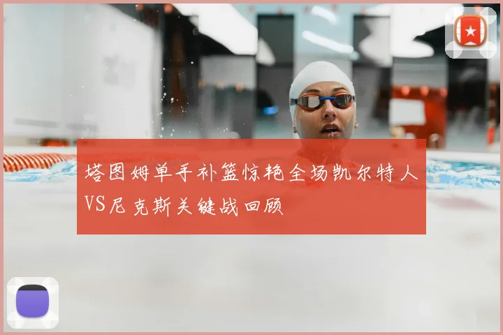 塔图姆单手补篮惊艳全场凯尔特人VS尼克斯关键战回顾