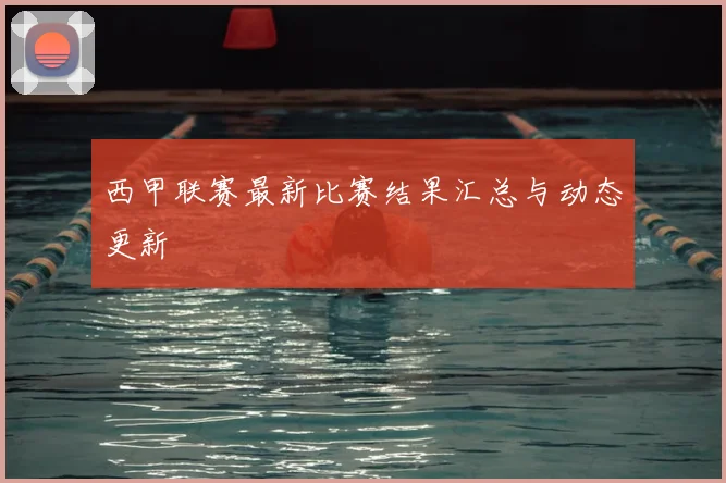 西甲联赛最新比赛结果汇总与动态更新
