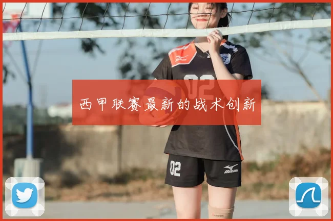 西甲联赛最新的战术创新